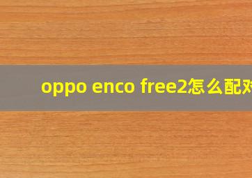 oppo enco free2怎么配对